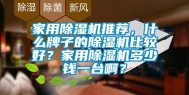 家用除湿机推荐，什么牌子的除湿机比较好？家用除湿机多少钱一台啊？
