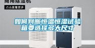如何判断恒温恒湿试验箱要选择多大尺寸
