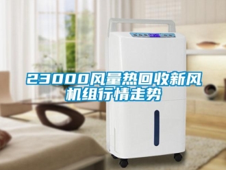 企业新闻23000风量热回收新风机组行情走势