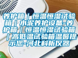 知识百科养护箱｜恒温恒湿试验箱｜水泥养护设备-养护箱｜恒温恒湿试验箱｜高低温试验箱温馨提示您-河北科析仪器