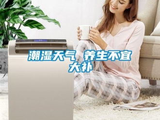 企业新闻潮湿天气 养生不宜大补