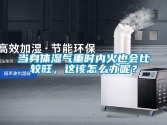 常见问题当身体湿气重时内火也会比较旺，这该怎么办呢？