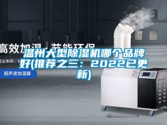 企业新闻温州大型除湿机哪个品牌好(推荐之三：2022已更新)