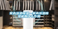 室内泳池除湿—室内泳池除湿机有什么作用