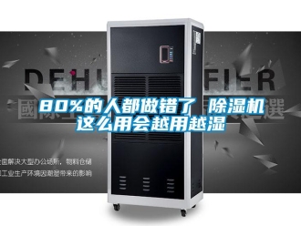 企业新闻80%的人都做错了 除湿机这么用会越用越湿