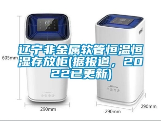 知识百科辽宁非金属软管恒温恒湿存放柜(据报道，2022已更新)