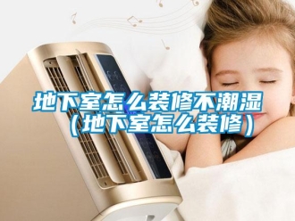 企业新闻地下室怎么装修不潮湿（地下室怎么装修）