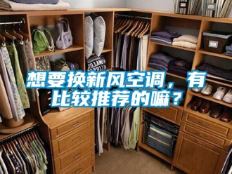 企业新闻想要换新风空调，有比较推荐的嘛？