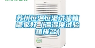 苏州恒温恒湿试验箱哪家好（温湿度试验箱排名）