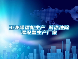 企业新闻工业除湿机生产 游泳池除湿设备生产厂家