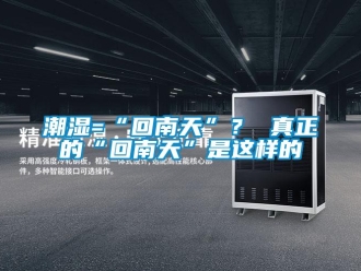 企业新闻潮湿=“回南天”？ 真正的“回南天”是这样的
