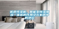机房恒湿机，智能型除湿加湿一体机的作用及在机房中的地位