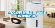当装修遇到雨季，办公室应如何防潮？