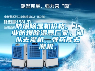 企业新闻防爆除湿机价格，工业防爆除湿器厂家，部队去湿机，弹药库去潮机，