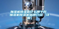 加湿机除湿机什么牌子好 加湿机除湿机品牌介绍【详解】