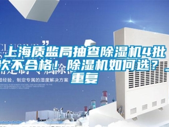 行业新闻上海质监局抽查除湿机4批次不合格！除湿机如何选？_重复