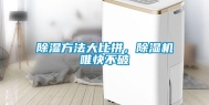 除湿方法大比拼，除湿机唯快不破