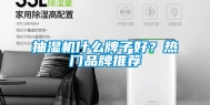 抽湿机什么牌子好？热门品牌推荐
