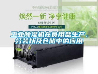 企业新闻工业除湿机在食用盐生产、分装以及仓储中的应用