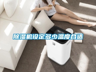 企业新闻除湿机设定多少温度合适