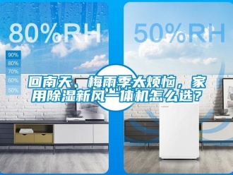 常见问题回南天、梅雨季太烦恼，家用除湿新风一体机怎么选？