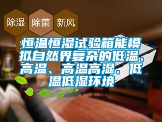 知识百科恒温恒湿试验箱能模拟自然界复杂的低温、高温、高温高湿、低温低湿环境