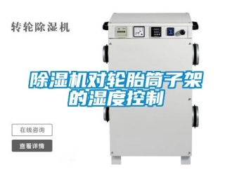 企业新闻除湿机对轮胎筒子架的湿度控制