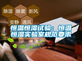 知识百科恒温恒湿试验：恒温恒湿实验室规范要求