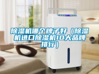 企业新闻除湿机哪个牌子好（除湿机进口除湿机10大品牌排行）