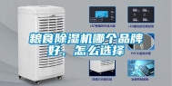 粮食除湿机哪个品牌好，怎么选择