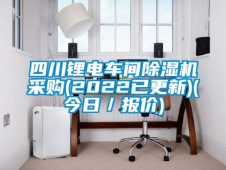 企业新闻四川锂电车间除湿机采购(2022已更新)(今日／报价)