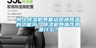 用上除湿机具备给房间降温的功能吗？除湿机具体作用是什么？