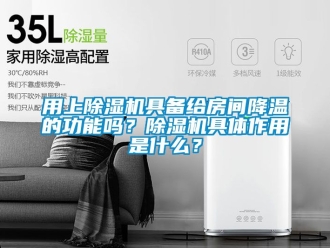 行业新闻用上除湿机具备给房间降温的功能吗？除湿机具体作用是什么？
