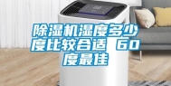 除湿机湿度多少度比较合适 60度最佳