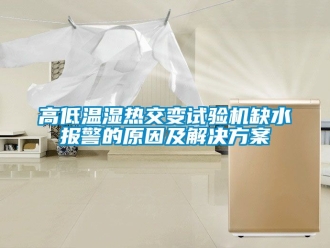 常见问题高低温湿热交变试验机缺水报警的原因及解决方案