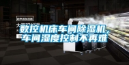 数控机床车间除湿机，车间湿度控制不再难