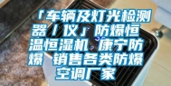 「车辆及灯光检测器／仪」防爆恒温恒湿机 康宁防爆 销售各类防爆空调厂家