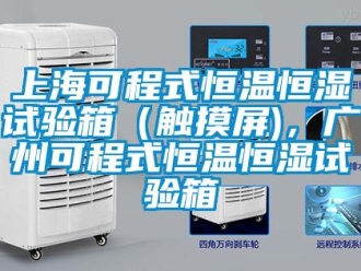 知识百科上海可程式恒温恒湿试验箱（触摸屏)，广州可程式恒温恒湿试验箱