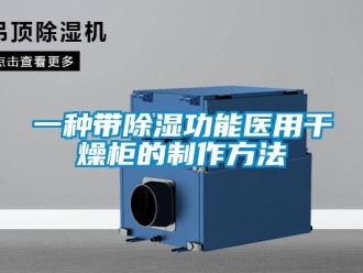 企业新闻一种带除湿功能医用干燥柜的制作方法