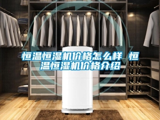 知识百科恒温恒湿机价格怎么样 恒温恒湿机价格介绍