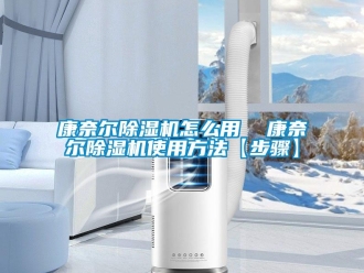 行业新闻康奈尔除湿机怎么用  康奈尔除湿机使用方法【步骤】