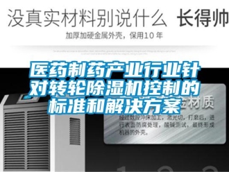 知识百科医药制药产业行业针对转轮除湿机控制的标准和解决方案