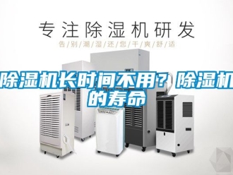 行业新闻除湿机长时间不用？除湿机的寿命