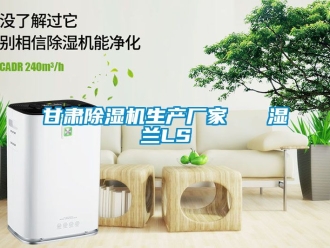 企业新闻甘肃除湿机生产厂家   湿兰LS