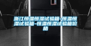 浙江恒温恒湿试验箱-恒温恒湿试验箱-恒温恒湿试验箱价格