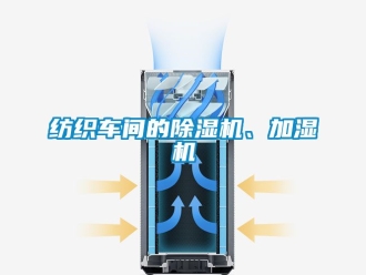 企业新闻纺织车间的除湿机、加湿机