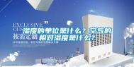 湿度的单位是什么？空气的相对湿度是什么？