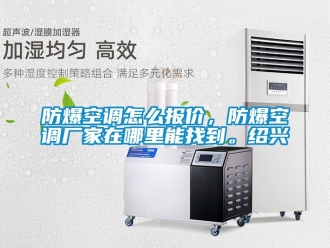 企业新闻防爆空调怎么报价，防爆空调厂家在哪里能找到。绍兴