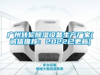 常见问题广州转轮除湿设备生产厂家(诚信推荐：2022已更新)