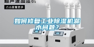 如何修复工业除湿机漏水问题？